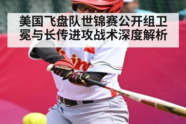 美国飞盘队世锦赛公开组卫冕与长传进攻战术深度解析